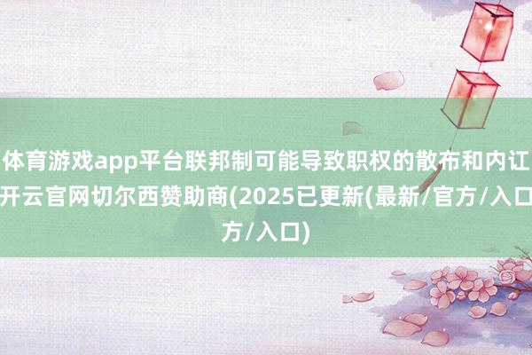 体育游戏app平台联邦制可能导致职权的散布和内讧-开云官网切尔西赞助商(2025已更新(最新/官方/入口)