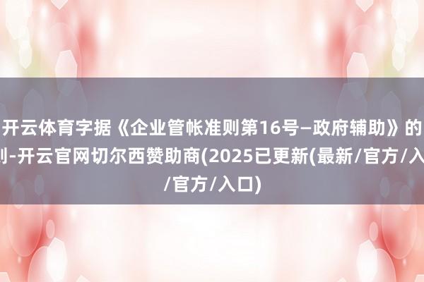 开云体育字据《企业管帐准则第16号—政府辅助》的轨则-开云官网切尔西赞助商(2025已更新(最新/官方/入口)