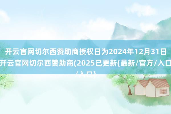 开云官网切尔西赞助商授权日为2024年12月31日-开云官网切尔西赞助商(2025已更新(最新/官方/入口)