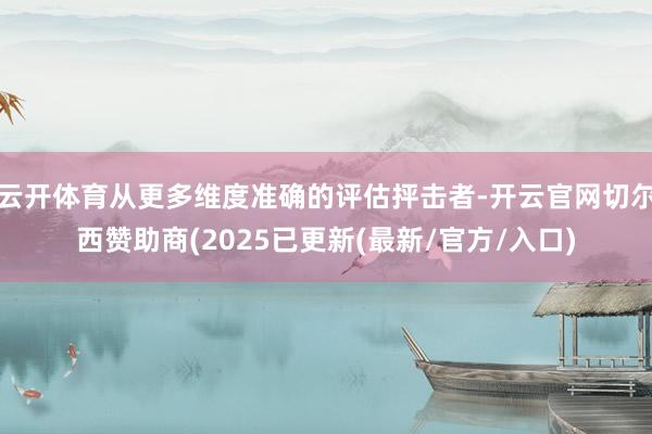 云开体育从更多维度准确的评估抨击者-开云官网切尔西赞助商(2025已更新(最新/官方/入口)