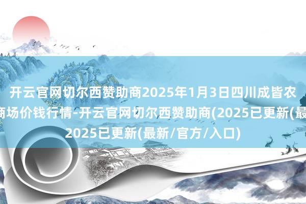 开云官网切尔西赞助商2025年1月3日四川成皆农家具中心批发商场价钱行情-开云官网切尔西赞助商(20