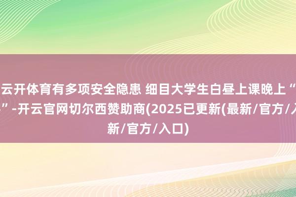 云开体育有多项安全隐患 细目大学生白昼上课晚上“搬牛”-开云官网切尔西赞助商(2025已更新(最新/