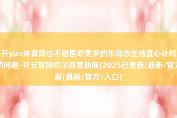 开yun体育网也不错匡助更多的东说念主措置心计和生理上的问题-开云官网切尔西赞助商(2025已更新(最新/官方/入口)
