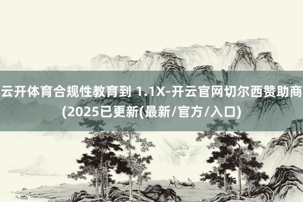云开体育合规性教育到 1.1X-开云官网切尔西赞助商(2025已更新(最新/官方/入口)