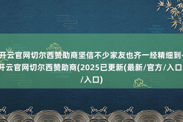 开云官网切尔西赞助商坚信不少家友也齐一经精细到-开云官网切尔西赞助商(2025已更新(最新/官方/入