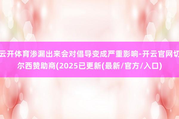 云开体育渗漏出来会对倡导变成严重影响-开云官网切尔西赞助商(2025已更新(最新/官方/入口)