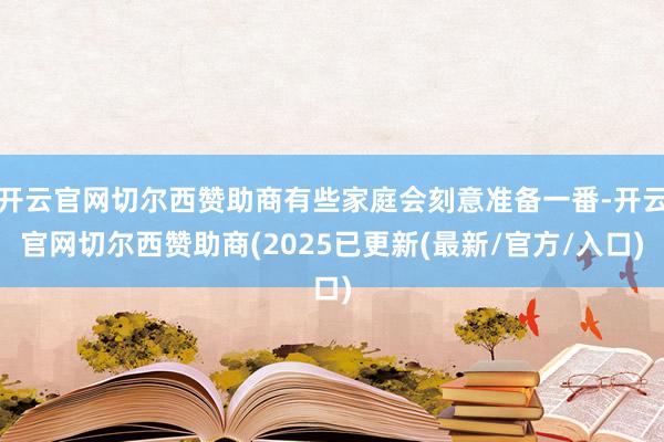 开云官网切尔西赞助商有些家庭会刻意准备一番-开云官网切尔西赞助商(2025已更新(最新/官方/入口)