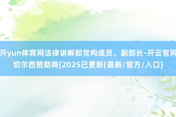 开yun体育网法律讲解部党构成员、副部长-开云官网切尔西赞助商(2025已更新(最新/官方/入口)