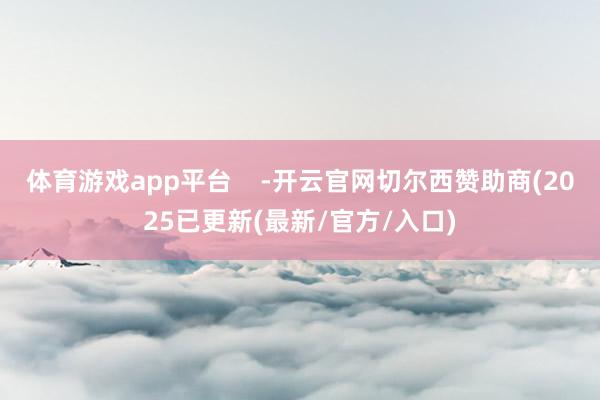 体育游戏app平台    -开云官网切尔西赞助商(2025已更新(最新/官方/入口)