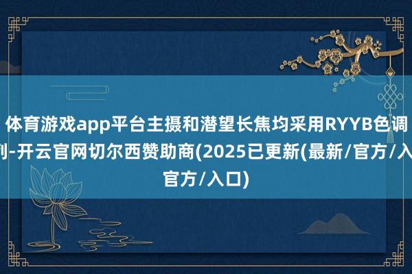 体育游戏app平台主摄和潜望长焦均采用RYYB色调阵列-开云官网切尔西赞助商(2025已更新(最新/