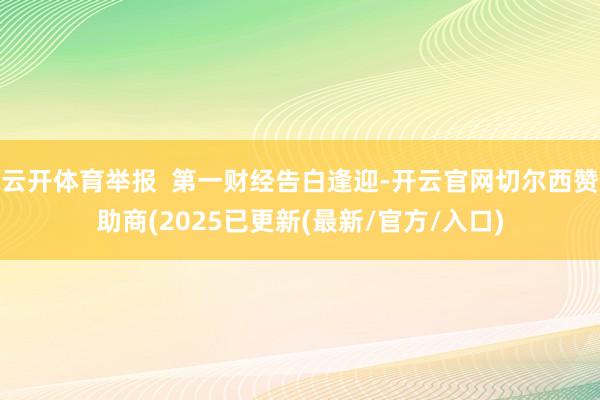 云开体育举报  第一财经告白逢迎-开云官网切尔西赞助商(2025已更新(最新/官方/入口)