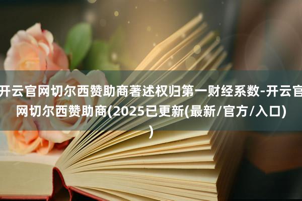 开云官网切尔西赞助商著述权归第一财经系数-开云官网切尔西赞助商(2025已更新(最新/官方/入口)