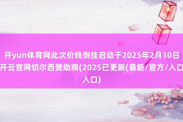 开yun体育网此次价钱倒挂启动于2025年2月10日-开云官网切尔西赞助商(2025已更新(最新/官