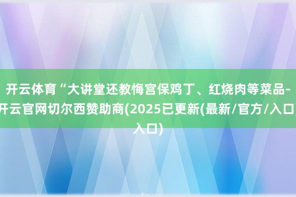 开云体育　　“大讲堂还教悔宫保鸡丁、红烧肉等菜品-开云官网切尔西赞助商(2025已更新(最新/官方/入口)