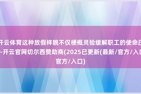 开云体育这种放假样貌不仅梗概灵验缓解职工的使命压力-开云官网切尔西赞助商(2025已更新(最新/官方/入口)