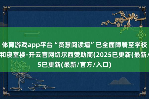 体育游戏app平台“贤慧阅读墙”已全面障翳至学校所有教学楼和寝室楼-开云官网切尔西赞助商(2025已更新(最新/官方/入口)