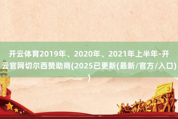 开云体育2019年、2020年、2021年上半年-开云官网切尔西赞助商(2025已更新(最新/官方/入口)
