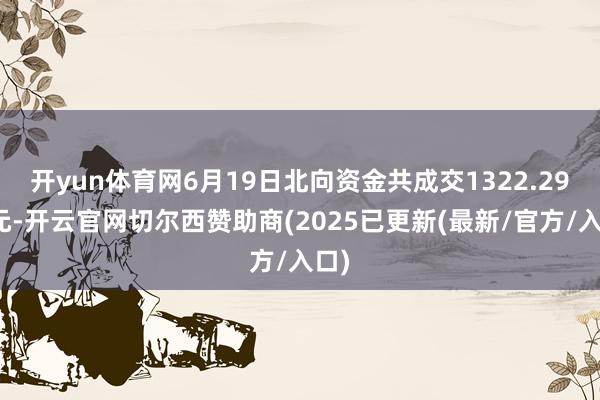 开yun体育网6月19日北向资金共成交1322.29亿元-开云官网切尔西赞助商(2025已更新(最新/官方/入口)