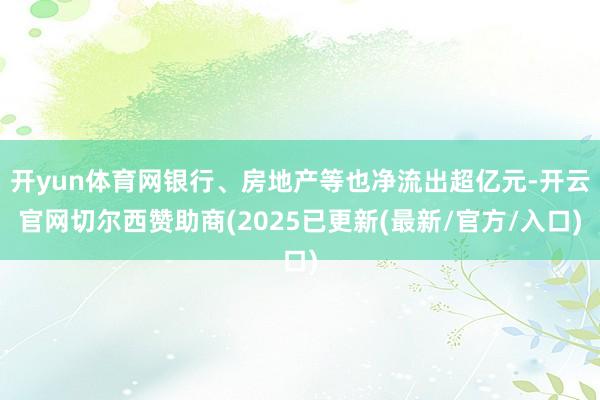 开yun体育网银行、房地产等也净流出超亿元-开云官网切尔西赞助商(2025已更新(最新/官方/入口)