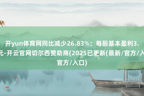 开yun体育网同比减少26.83%；每股基本盈利3.32元-开云官网切尔西赞助商(2025已更新(最新/官方/入口)
