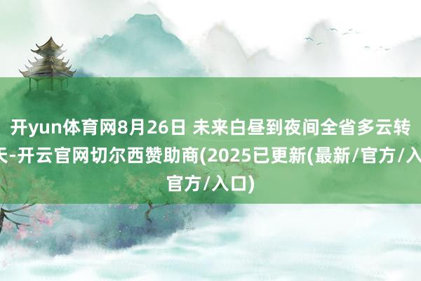 开yun体育网8月26日 未来白昼到夜间全省多云转阴天-开云官网切尔西赞助商(2025已更新(最新/官方/入口)