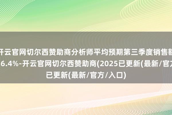 开云官网切尔西赞助商分析师平均预期第三季度销售额将增长16.4%-开云官网切尔西赞助商(2025已更新(最新/官方/入口)