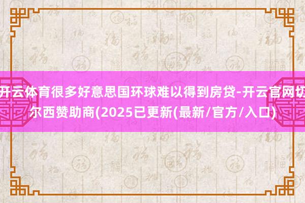 开云体育很多好意思国环球难以得到房贷-开云官网切尔西赞助商(2025已更新(最新/官方/入口)