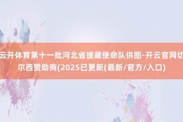 云开体育第十一批河北省援藏使命队供图-开云官网切尔西赞助商(2025已更新(最新/官方/入口)