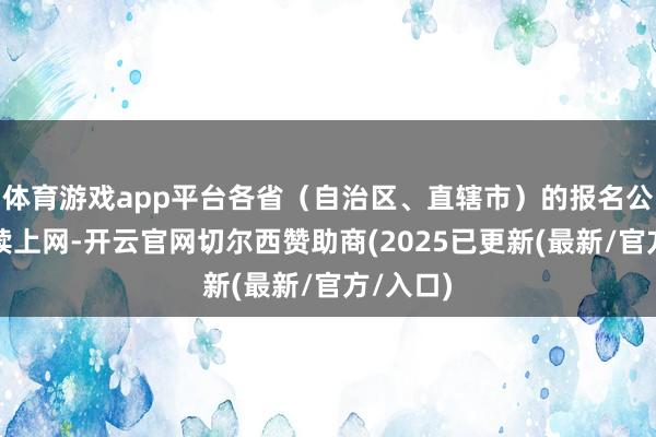 体育游戏app平台各省(自治区、直辖市)的报名公告将持续上网-开云官网切尔西赞助商(2025已更新(最新/官方/入口)