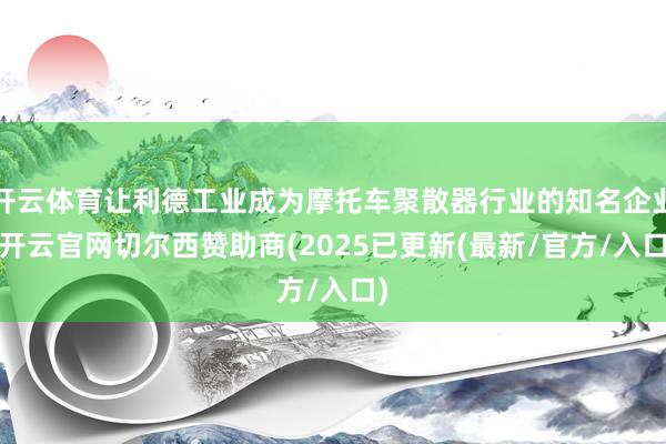 开云体育让利德工业成为摩托车聚散器行业的知名企业-开云官网切尔西赞助商(2025已更新(最新/官方/入口)