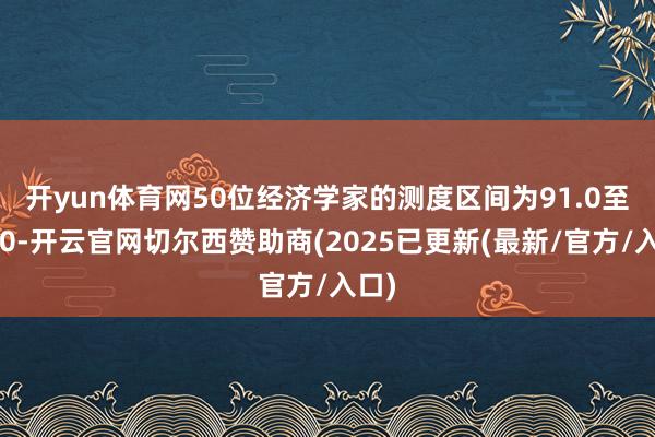 开yun体育网 50位经济学家的测度区间为91.0至96.0-开云官网切尔西赞助商(2025已更新(最新/官方/入口)