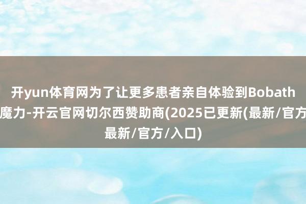 开yun体育网为了让更多患者亲自体验到Bobath本事的魔力-开云官网切尔西赞助商(2025已更新(最新/官方/入口)