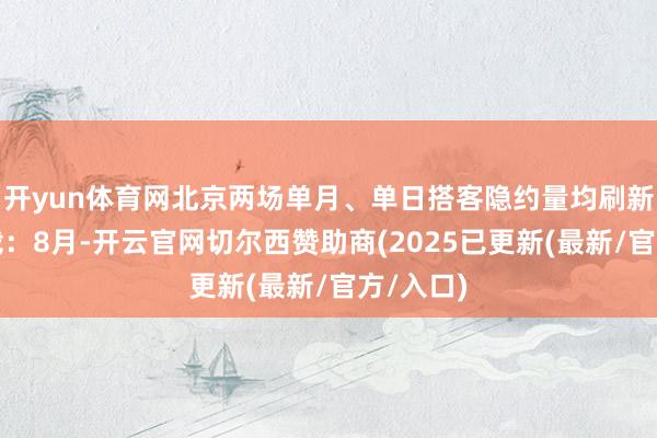 开yun体育网北京两场单月、单日搭客隐约量均刷新历史记载：8月-开云官网切尔西赞助商(2025已更新(最新/官方/入口)