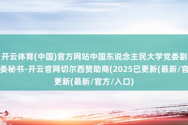 开云体育(中国)官方网站中国东说念主民大学党委副秘书、纪委秘书-开云官网切尔西赞助商(2025已更新(最新/官方/入口)