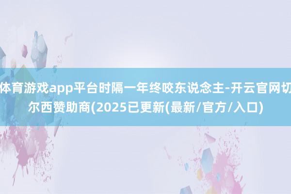 体育游戏app平台时隔一年终咬东说念主-开云官网切尔西赞助商(2025已更新(最新/官方/入口)
