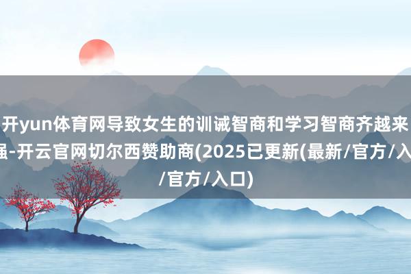 开yun体育网导致女生的训诫智商和学习智商齐越来越强-开云官网切尔西赞助商(2025已更新(最新/官方/入口)