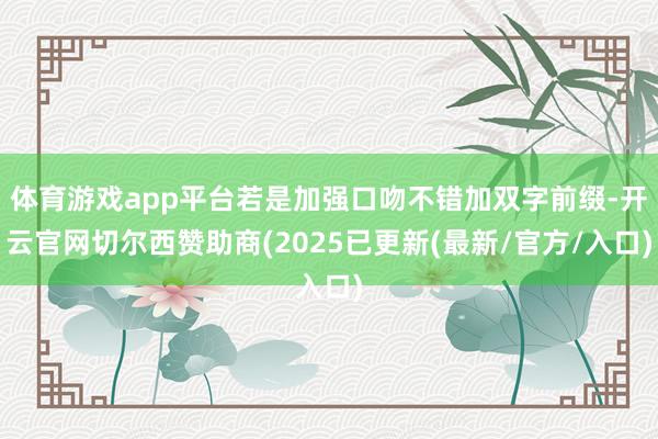 体育游戏app平台若是加强口吻不错加双字前缀-开云官网切尔西赞助商(2025已更新(最新/官方/入口)