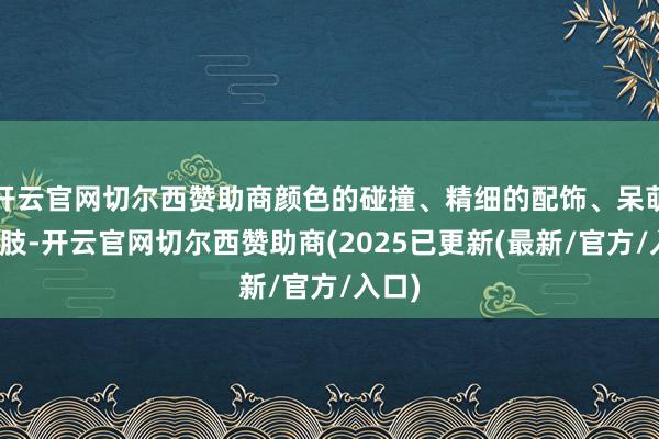 开云官网切尔西赞助商颜色的碰撞、精细的配饰、呆萌的四肢-开云官网切尔西赞助商(2025已更新(最新/官方/入口)