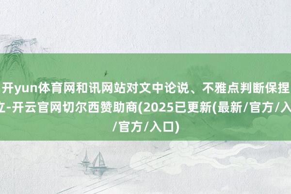 开yun体育网和讯网站对文中论说、不雅点判断保捏中立-开云官网切尔西赞助商(2025已更新(最新/官方/入口)