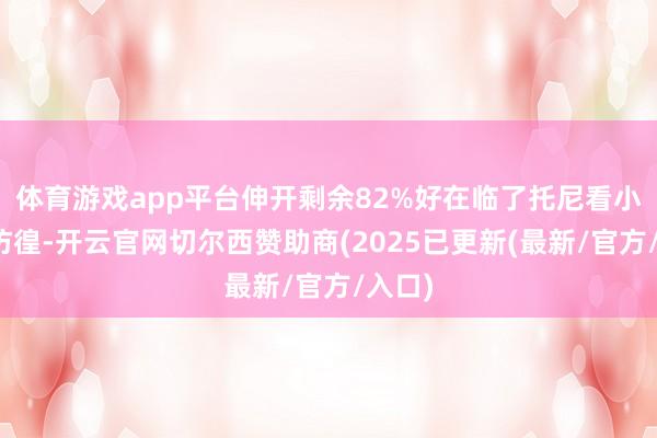 体育游戏app平台伸开剩余82%好在临了托尼看小二姐彷徨-开云官网切尔西赞助商(2025已更新(最新/官方/入口)