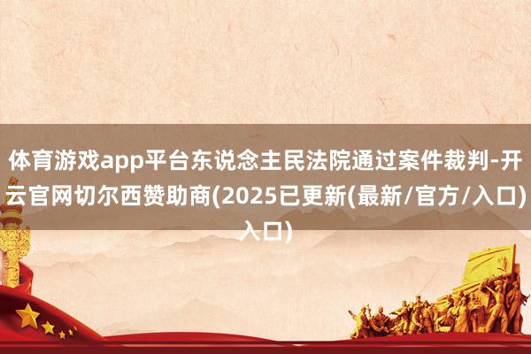 体育游戏app平台东说念主民法院通过案件裁判-开云官网切尔西赞助商(2025已更新(最新/官方/入口)