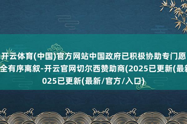 开云体育(中国)官方网站中国政府已积极协助专门愿的中国公民安全有序离叙-开云官网切尔西赞助商(2025已更新(最新/官方/入口)