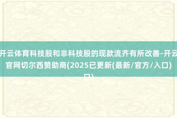 开云体育科技股和非科技股的现款流齐有所改善-开云官网切尔西赞助商(2025已更新(最新/官方/入口)