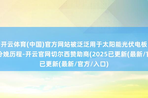 开云体育(中国)官方网站被泛泛用于太阳能光伏电板的制造和分娩历程-开云官网切尔西赞助商(2025已更新(最新/官方/入口)
