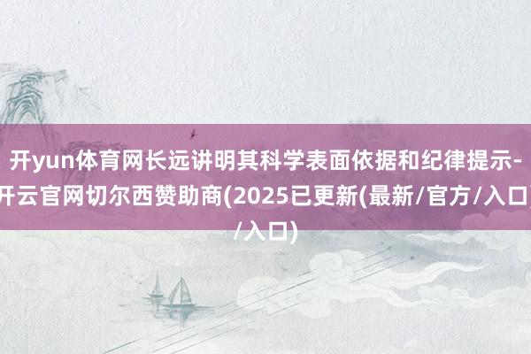 开yun体育网长远讲明其科学表面依据和纪律提示-开云官网切尔西赞助商(2025已更新(最新/官方/入口)
