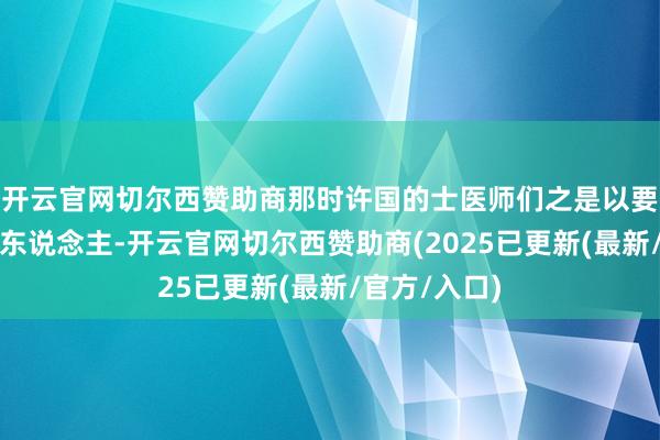 开云官网切尔西赞助商那时许国的士医师们之是以要阻碍许穆夫东说念主-开云官网切尔西赞助商(2025已更新(最新/官方/入口)
