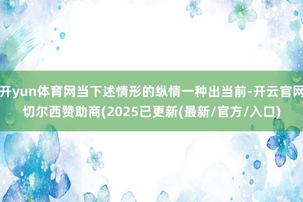 开yun体育网当下述情形的纵情一种出当前-开云官网切尔西赞助商(2025已更新(最新/官方/入口)