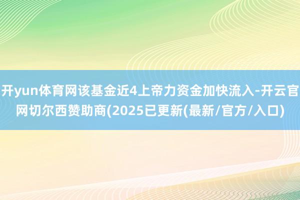 开yun体育网该基金近4上帝力资金加快流入-开云官网切尔西赞助商(2025已更新(最新/官方/入口)