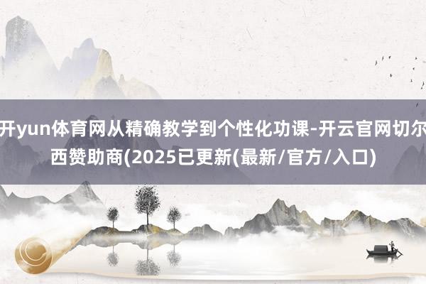 开yun体育网从精确教学到个性化功课-开云官网切尔西赞助商(2025已更新(最新/官方/入口)