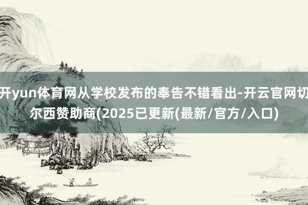 开yun体育网从学校发布的奉告不错看出-开云官网切尔西赞助商(2025已更新(最新/官方/入口)